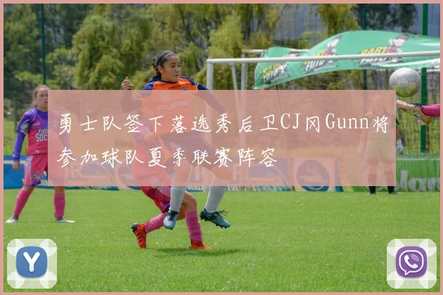 勇士队签下落选秀后卫CJ冈Gunn将参加球队夏季联赛阵容