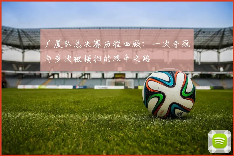 广厦队总决赛历程回顾：一次夺冠与多次被横扫的艰辛之路