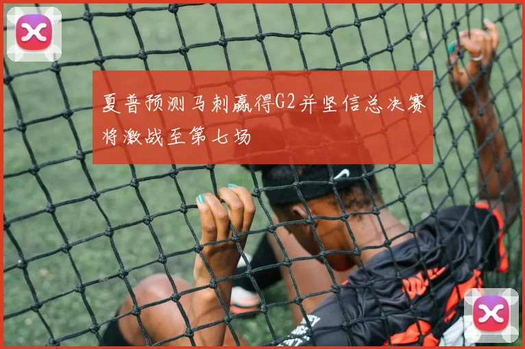 夏普预测马刺赢得G2并坚信总决赛将激战至第七场