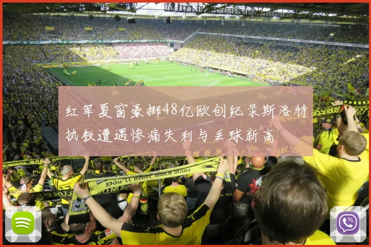 红军夏窗豪掷48亿欧创纪录斯洛特执教遭遇惨痛失利与丢球新高