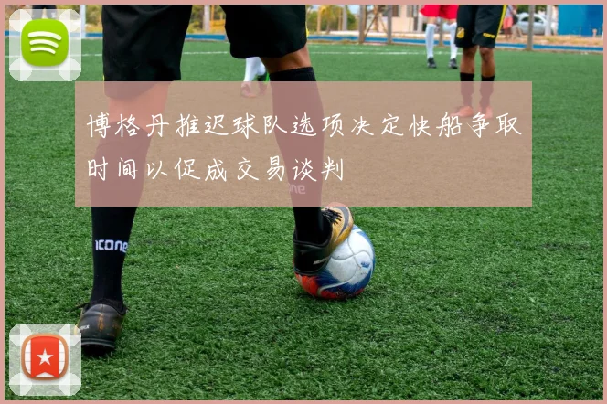 博格丹推迟球队选项决定快船争取时间以促成交易谈判