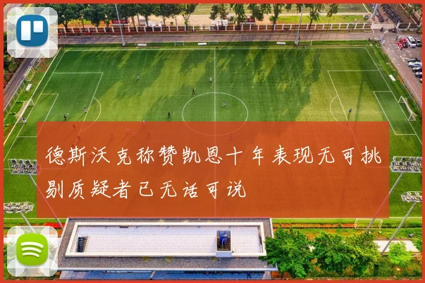 德斯沃克称赞凯恩十年表现无可挑剔质疑者已无话可说